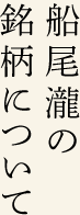 船尾瀧の
銘柄について